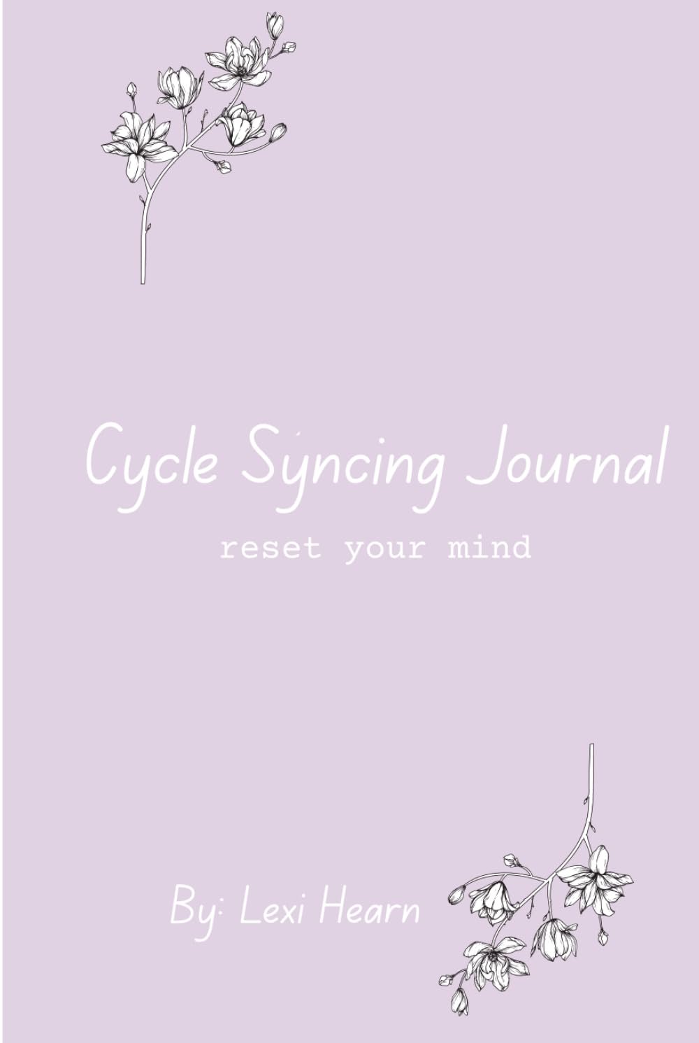 Cycle Syncing: reset your mind: Empower Your Cycle: A Wellness Journal and Lifestyle Plan for Every Woman