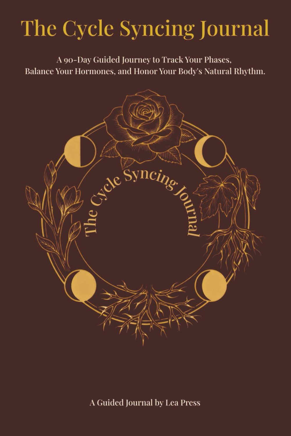 The Cycle Syncing Journal: A 90-Day Guided Journey to Track Your Phases, Balance Your Hormones, and Honor Your Body’s Natural Rhythm