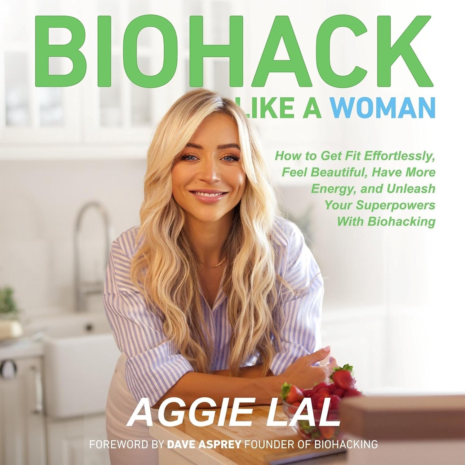 Biohack Like a Woman: How to Get Fit Effortlessly, Feel Beautiful, Have More Energy, and Unleash Your Superpowers with Biohacking