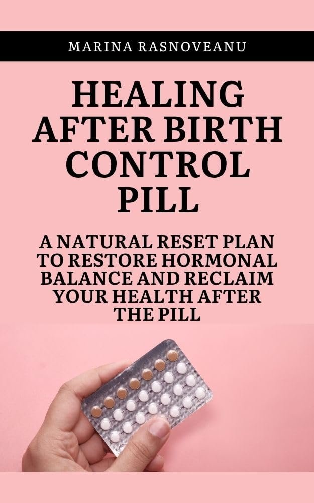 Healing After Birth Control Pill: A Natural Reset Plan to Restore Hormonal Balance and Reclaim Your Health After the Pill (Women’s Holistic Healing Series)