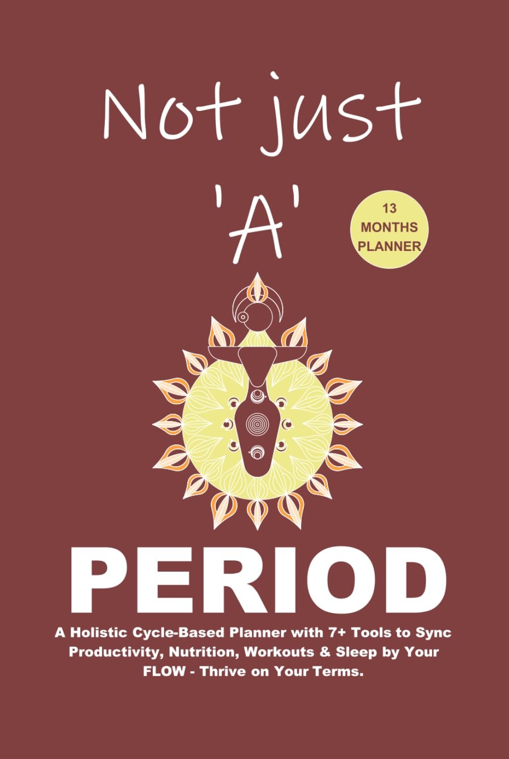 Not just ‘A’ Period: A Holistic Cycle-Based Planner with 7+ Tools to Sync Productivity, Nutrition, Workouts & Sleep by Your FLOW – Thrive on Your Terms