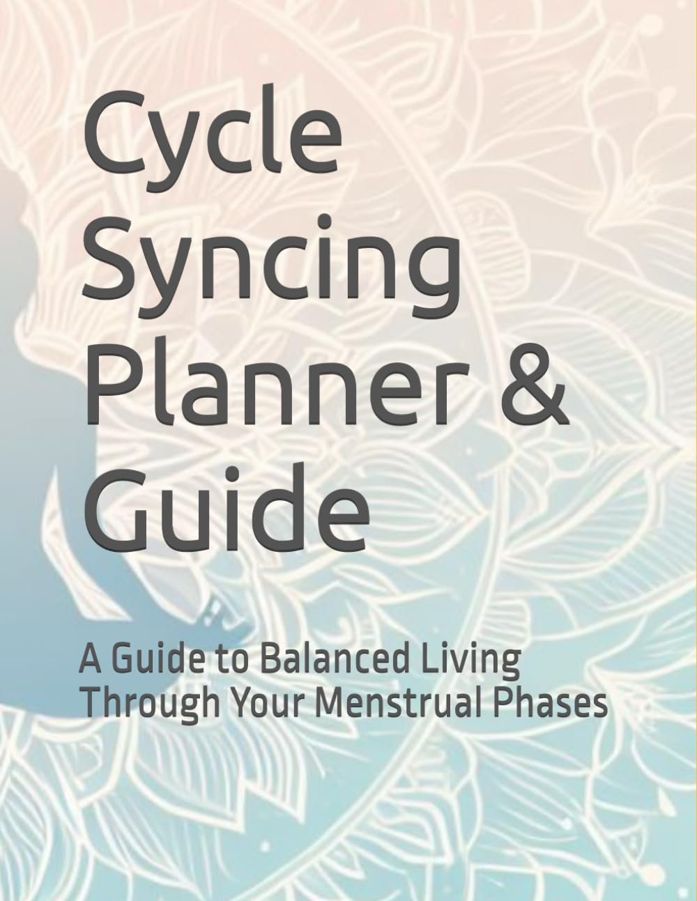 Cycle Syncing Planner & Guide: A Guide to Balanced Living Through Your Menstrual Phases
