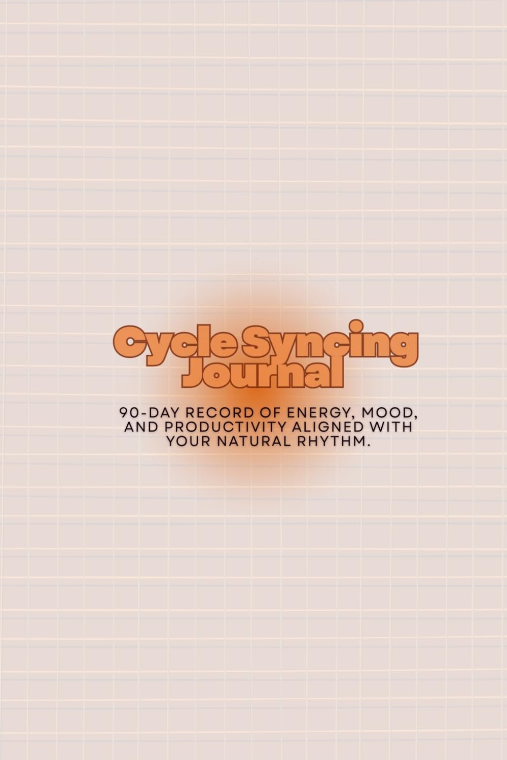 The Cycle Syncing Journal: A 90-Day Record of Energy, Mood, and Productivity Aligned with Your Natural Rhythm.