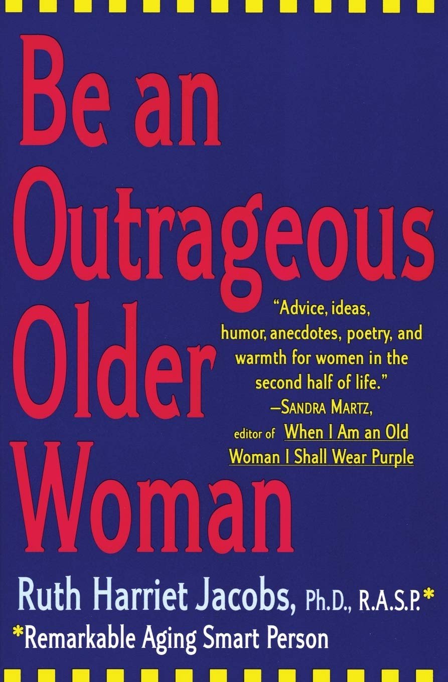 Be an Outrageous Older Woman: The Sassy and Humorous Guide to Reinvention, Passion, and Freedom for Your Senior Years