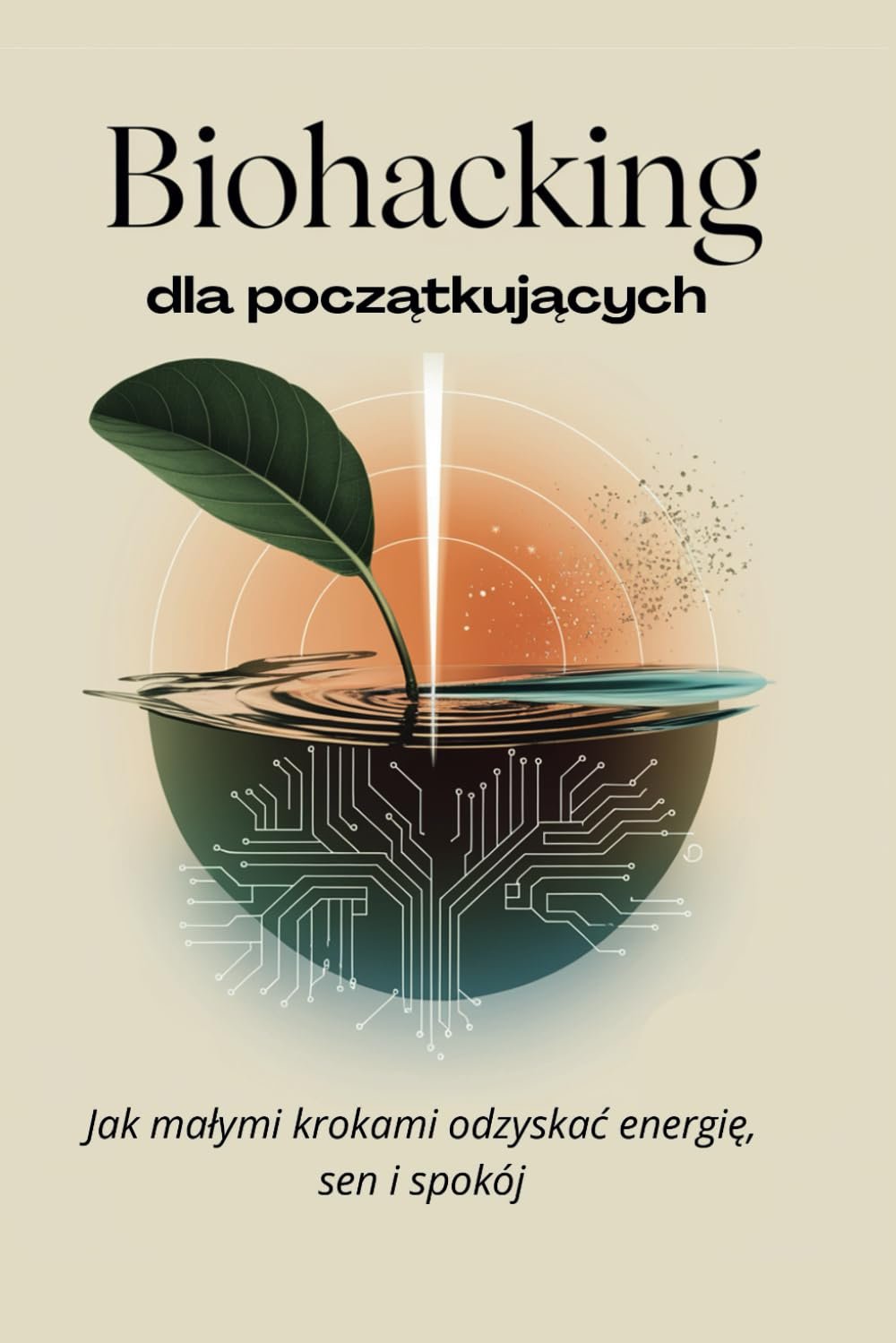 Biohacking dla początkujących: Jak małymi krokami odzyskać energię, sen i spokój (Polish Edition)