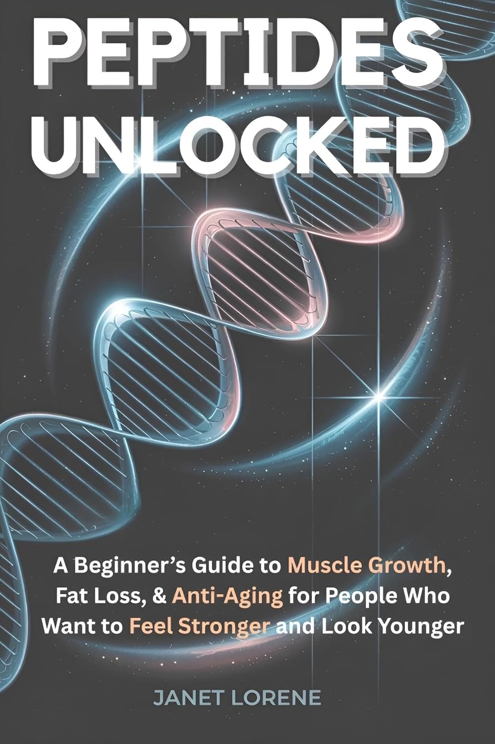Peptides Unlocked: A Beginner’s Guide to Muscle Growth, Fat Loss & Anti-Aging for People Who Want to Feel Stronger and Look Younger
