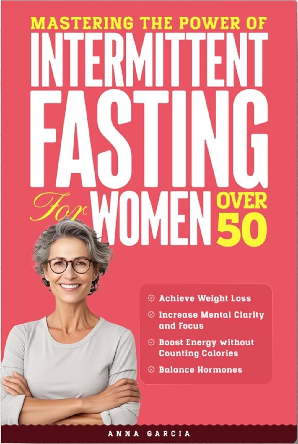 Mastering the Power of Intermittent Fasting for Women Over 50: Create a Sustainable Lifestyle to Boost Energy and Burn Fat without Counting Calories to Achieve Increased Mental Clarity and Focus