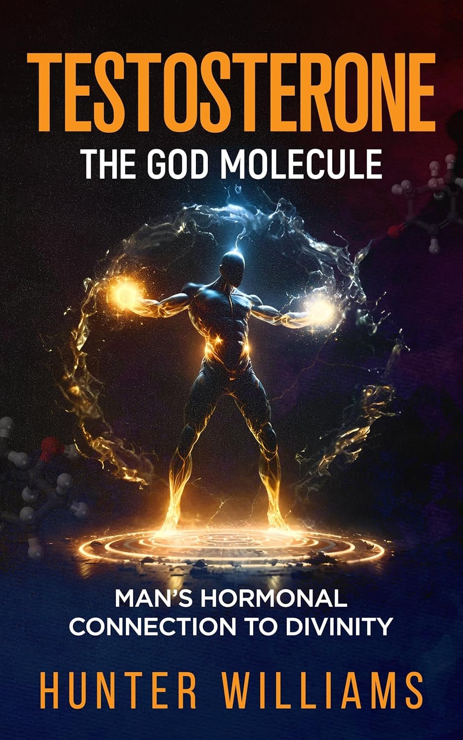 Testosterone: The God Molecule: Man’s Hormonal Connection to Divinity